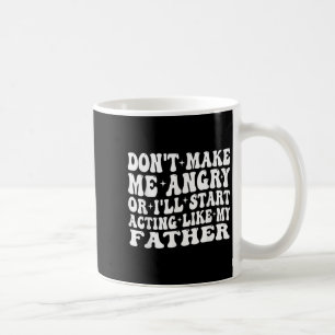 Don’t Make Me Angry Or I’ll Act Like My Father, Re Coffee Mug