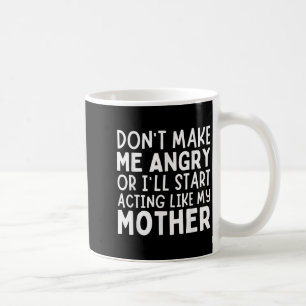 Don’t Make Me Angry Or I’ll Act Like My Mother Fun Coffee Mug