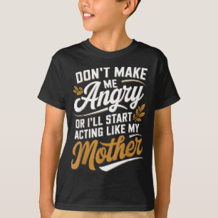 Don’t Make Me Angry Or I’ll Act Like My Mother Fun T-Shirt