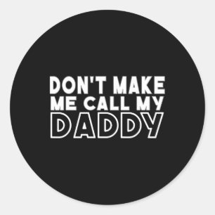 Don&# t Make Me Call My Daddy Toddler Grandpa Fat Classic Round Sticker