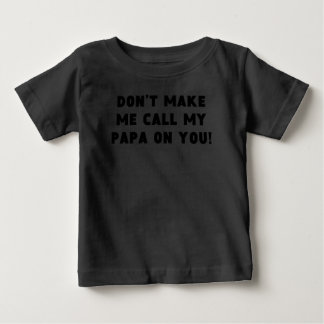 Don’t Make Me Call My Papa On You Baby T-Shirt