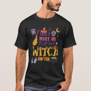 Don t Make Me Flip My Witch Switch Funny Spooky Ha T-Shirt