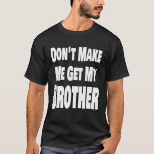 Don t Make Me Get My Brother Sister Family T-Shirt