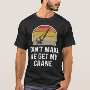 Don t Make Me Get My Crane Operator Rigger T-Shirt