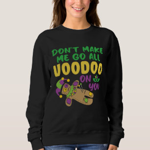 Don t make Me Go All Voodoo On You  Mardi Gras Sweatshirt