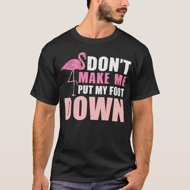 Don’t Make Me Put My Foot Down flamingo lover Shir T-Shirt (Front)