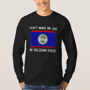 Don t Make Me Use My Belizean Voice Belize Flag T-Shirt