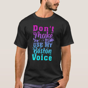 Don T Make Me Use My Boston Voice Funny T-Shirt