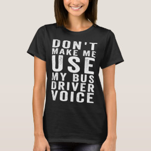 Don t Make Me Use My Bus Driver Voice  4 T-Shirt