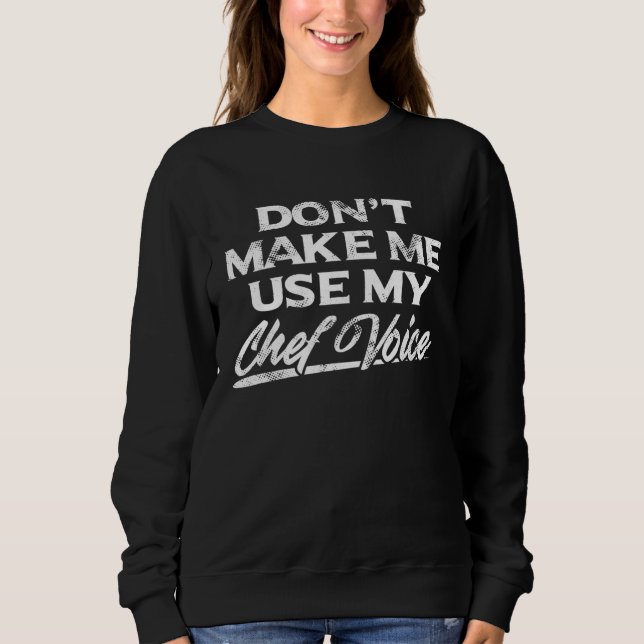 Don t Make Me Use My Chef Voice Sweatshirt (Front)