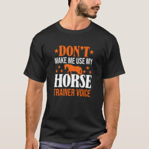 Don T Make Me Use My Horse Trainer Voice Equine Tr T-Shirt
