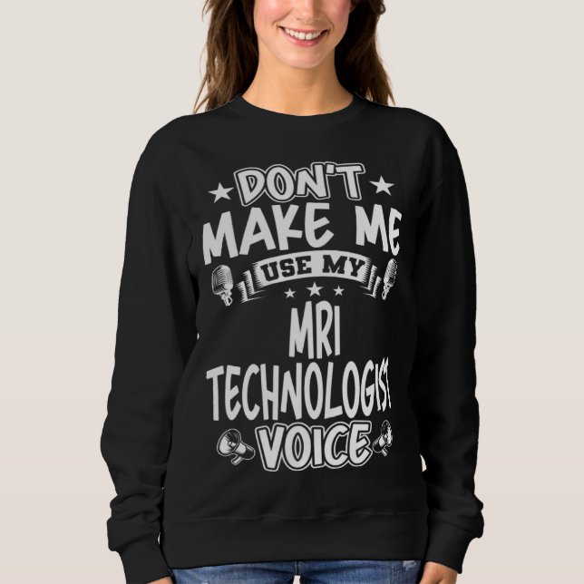 Don t Make Me Use My MRI Technologist Voice Sweatshirt (Front)