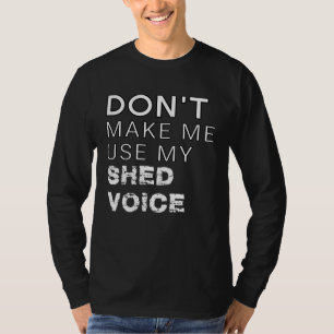 Don t Make Me Use My Shed Voice  Backyard Outdoors T-Shirt