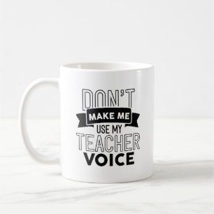 Don’t Make Me Use My Teacher Voice Coffee Mug