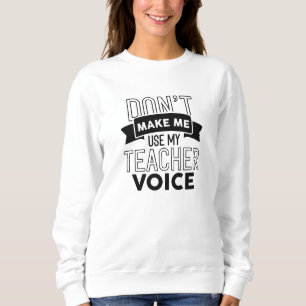 Don’t Make Me Use My Teacher Voice Sweatshirt