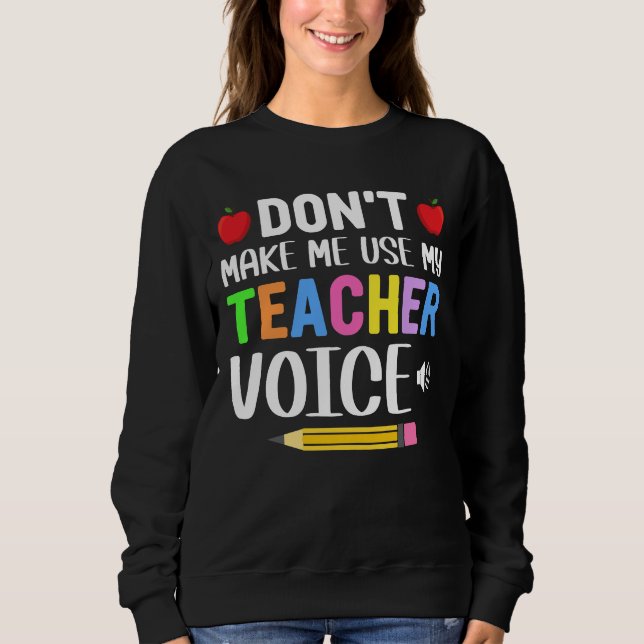 Don’t Make Me Use My Teacher Voice Sweatshirt (Front)