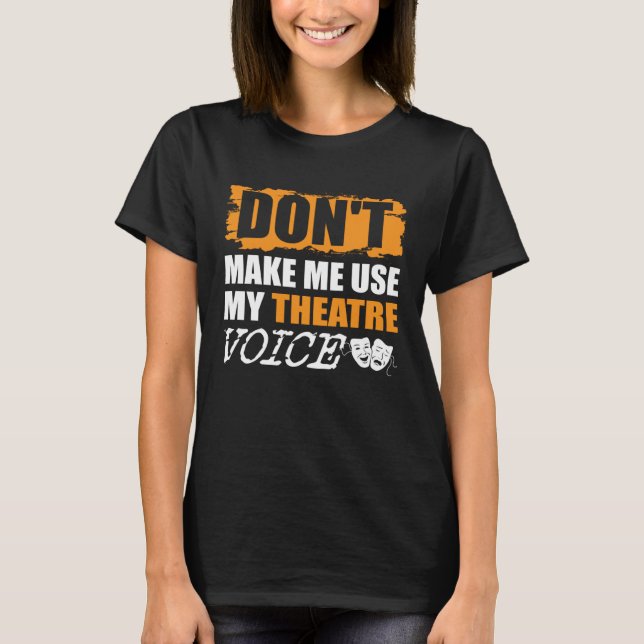 Don t Make Me Use My Theatre Voice Actor Actress T-Shirt (Front)