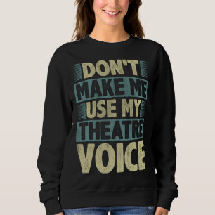 Don t Make Me Use My Theatre Voice  Theatre Actors Sweatshirt