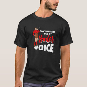 Don´t Make Me Use My Yodel Voice For A Yodeler T-Shirt