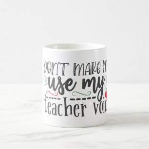 Don’t Make Use My Teacher Voice   Coffee Mug