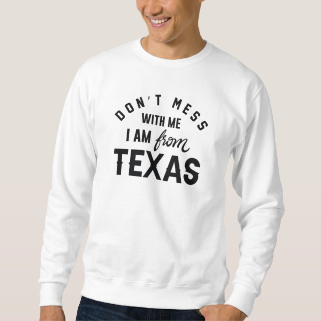 Don’t Mess With Me I’m From Texas Sweatshirt (Front)