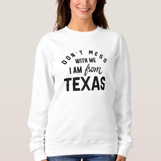 Don’t Mess With Me I’m From Texas Sweatshirt (Front)