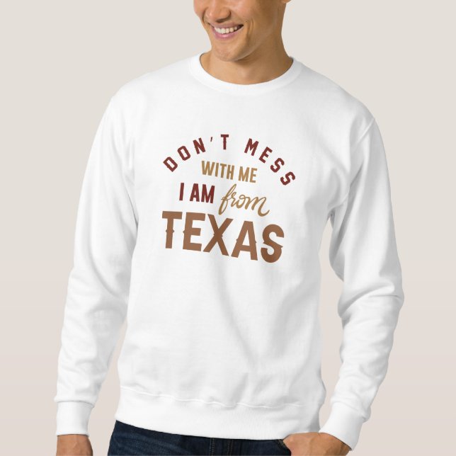 Don’t Mess With Me I’m From Texas Sweatshirt (Front)