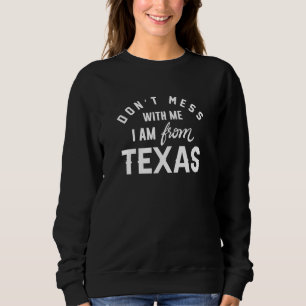 Don’t Mess With Me I’m From Texas Sweatshirt