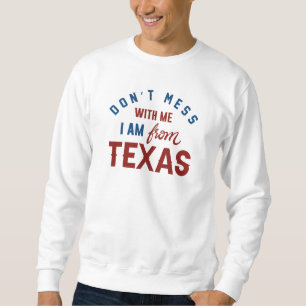 Don’t Mess With Me I’m From Texas Sweatshirt