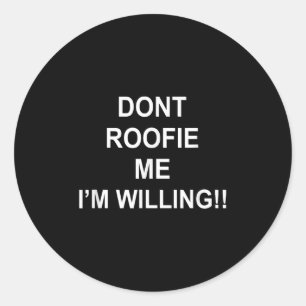 Don’t Roofie Me I'm Willing Classic Round Sticker