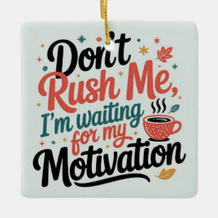Don’t Rush Me,I’m Waiting for My Coffee Motivation Ceramic Ornament