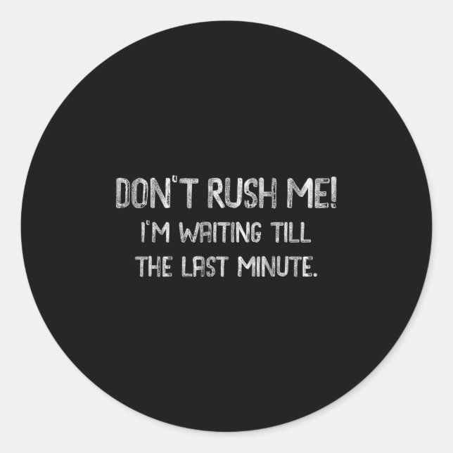 Don’t Rush Me! I’m Waiting Till The Last Minute -  Classic Round Sticker (Front)