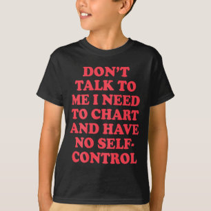 Don’t Talk To Me I Need To Chart And Have No Contr T-Shirt