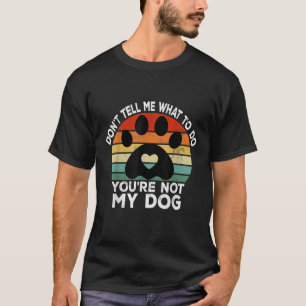 Don t Tell Me What To Do You Are Not My Dog Funny T-Shirt