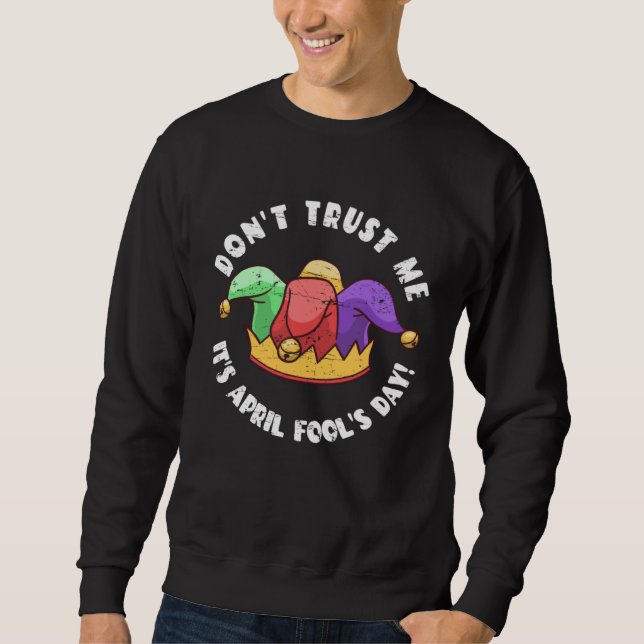 Don t Trust Me It s April Fool s Day Sweatshirt (Front)