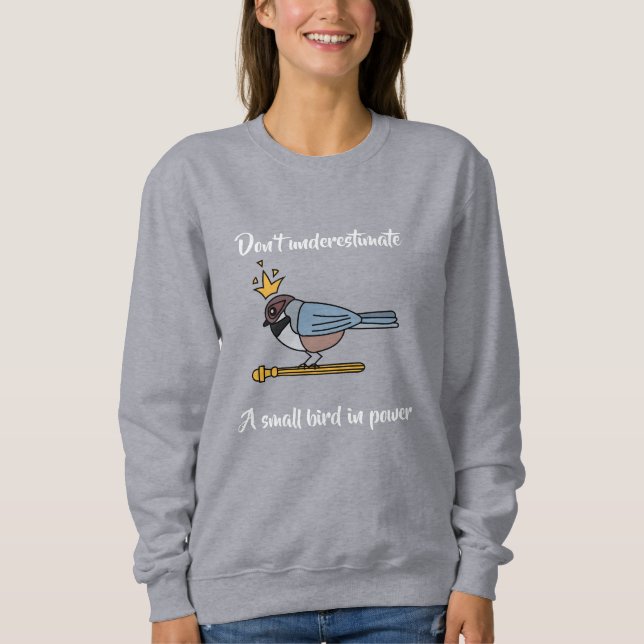 Don’t underestimate a small bird in power sweatshirt (Front)