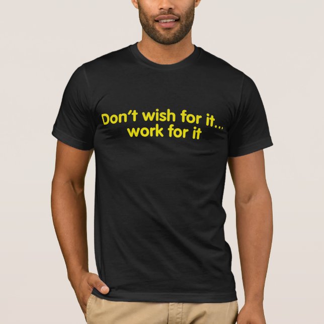 Don’t wish for it…work for it T-Shirt (Front)