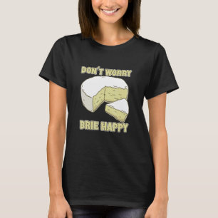 Don´t Worry Brie Happy Brie Cheese T-Shirt