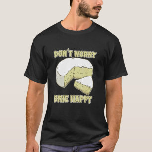 Don´t Worry Brie Happy Brie Cheese T-Shirt