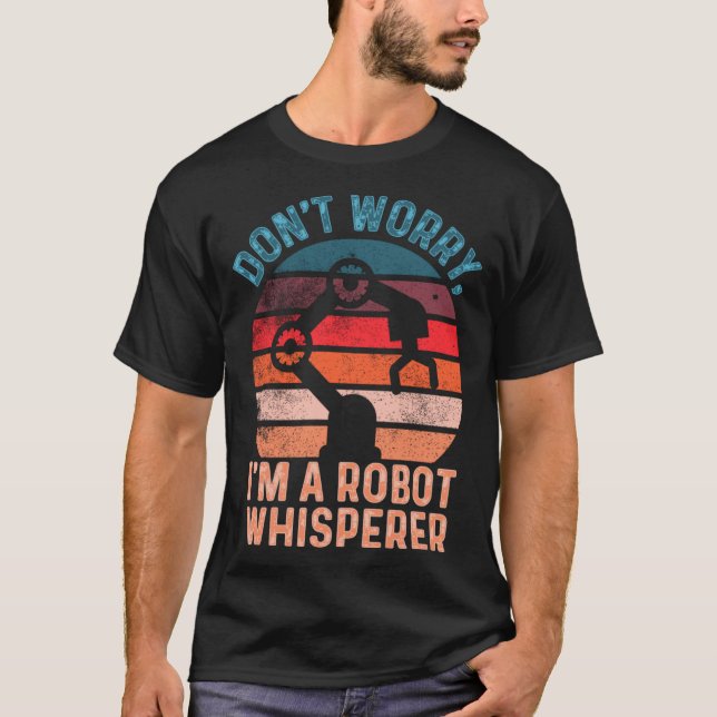 Don t Worry I m A Robot Whisperer  Computer Scienc T-Shirt (Front)