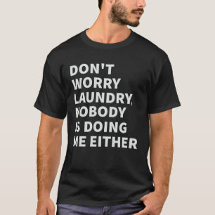Don t Worry Laundry Nobody Is Doing Me Either T-Shirt