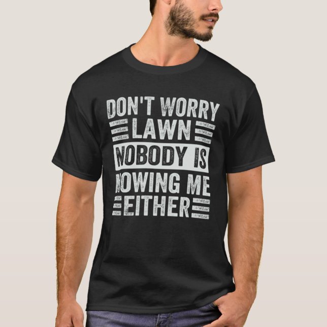 Don t Worry Lawn Nobody Is Mowing Me Either T-Shirt (Front)