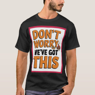 "Don’t Worry, We’ve Got This- Confidence in Every" T-Shirt