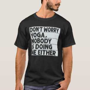 Don t Worry Yoga Nobody Is Doing Me Either T-Shirt