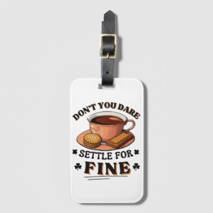 Don’t you dare settle for fine quote luggage tag