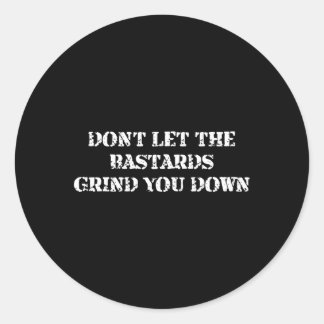 Don’T Let The Bastards Grind You Down Classic Round Sticker