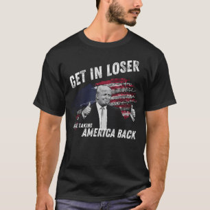 Donald Trump Get In Loser We'Re Taking America Bac T-Shirt