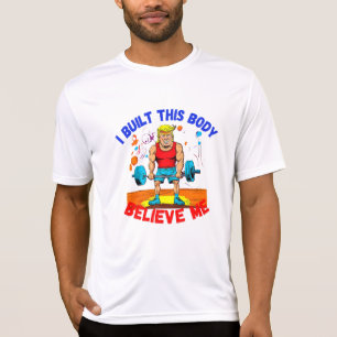 DONALD TRUMP- I BUILT THIS BODY BELIEVE ME T-Shirt