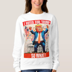 DONALD TRUMP - I VOTED FOR TRUMP, SO WHAT SWEATSHIRT