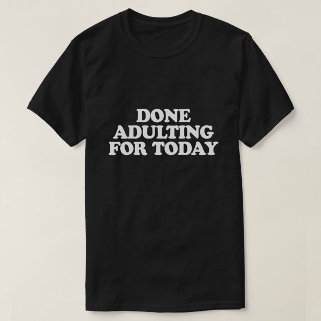 DONE ADULTING FOR TODAY T-Shirt (Design Front)